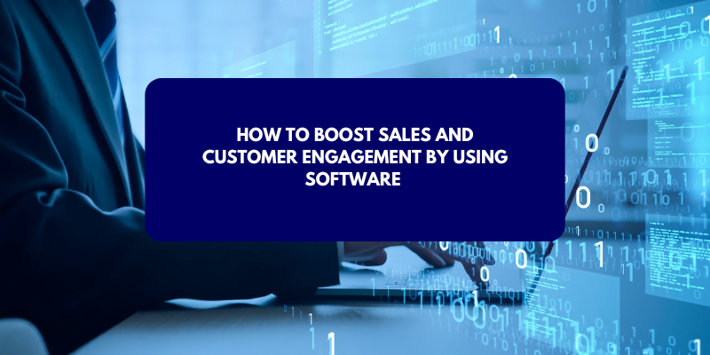 How to Boost Sales and Customer Engagement by Using Software 