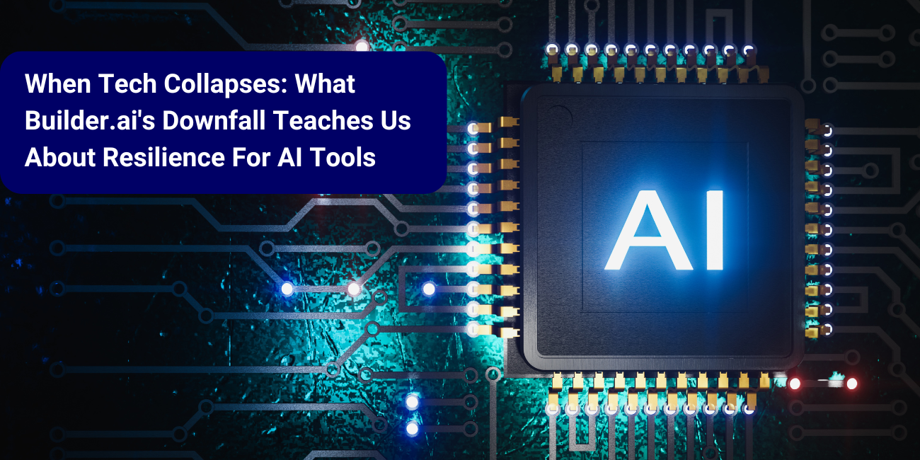 When Tech Collapses: What Builder.ai’s Downfall Teaches Us About Resilience For AI Tools