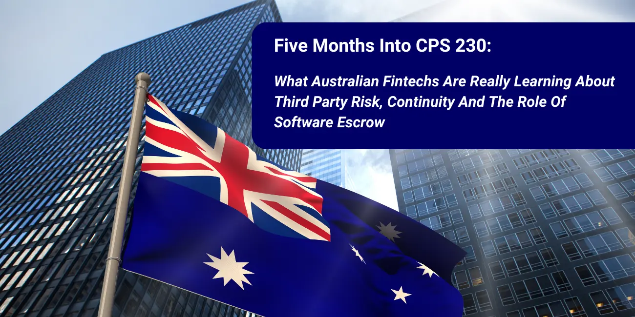 Five Months Into CPS 230: What Australian Fintechs Are Really Learning About Third Party Risk, Continuity And The Role Of Software Escrow