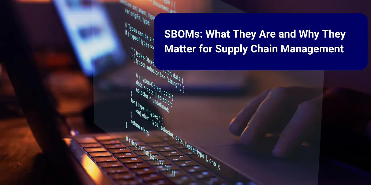 SBOMs: What They Are and Why They Matter for Supply Chain Management 
