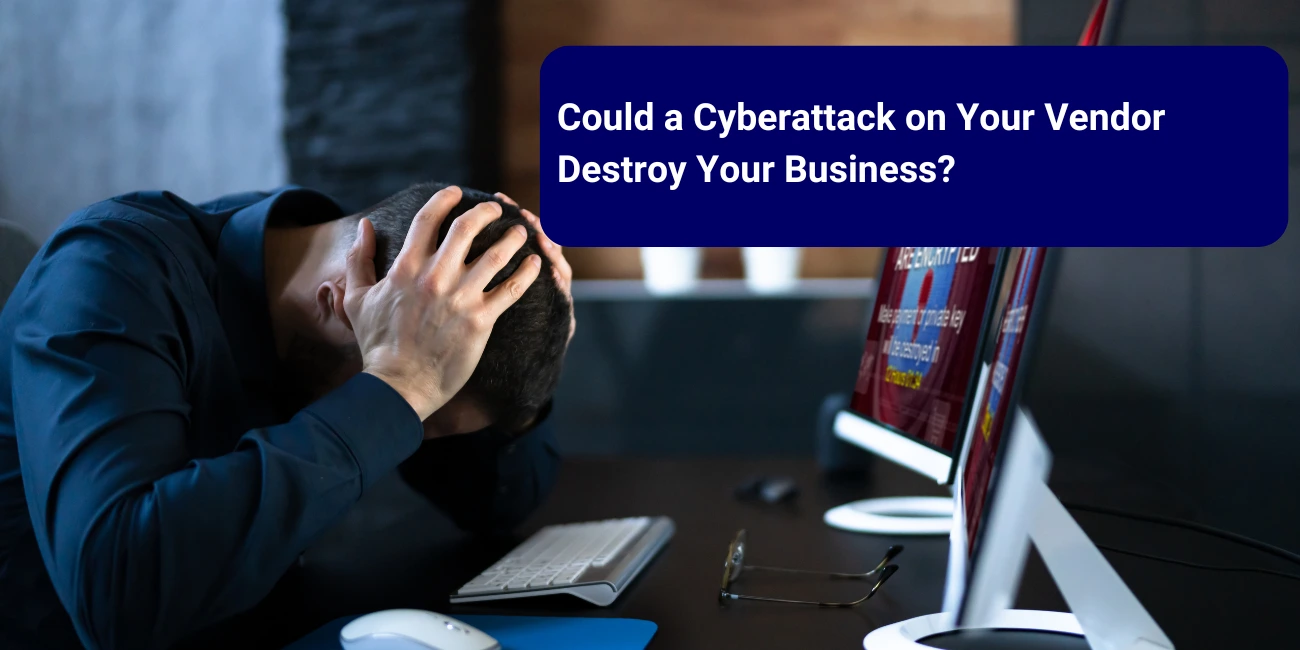 Could a Cyberattack on Your Vendor Destroy Your Business? 